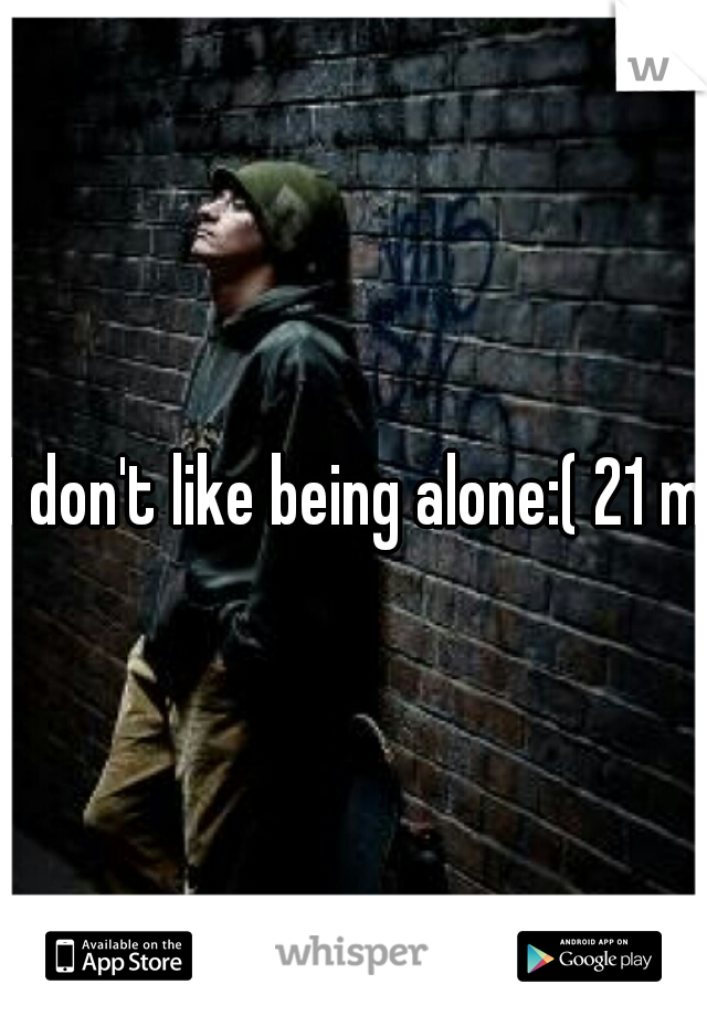 I don't like being alone:( 21 m