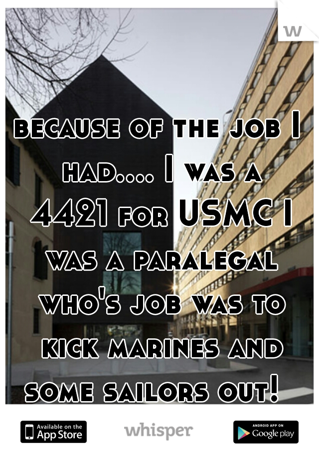 because of the job I had.... I was a 4421 for USMC I was a paralegal who's job was to kick marines and some sailors out!  