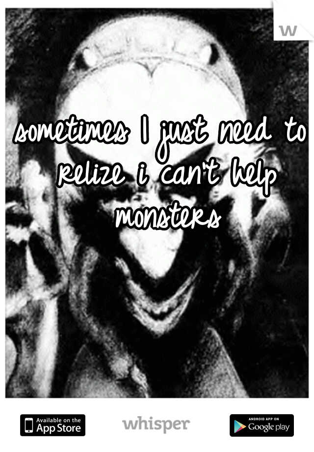 sometimes I just need to relize i can't help monsters