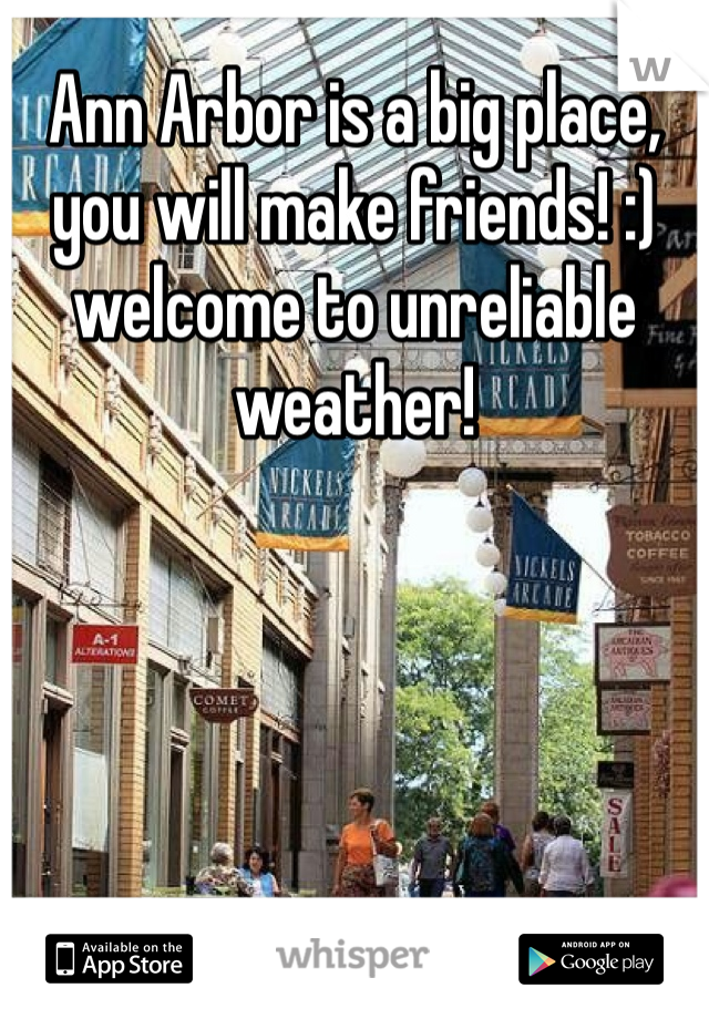 Ann Arbor is a big place, you will make friends! :) welcome to unreliable weather! 