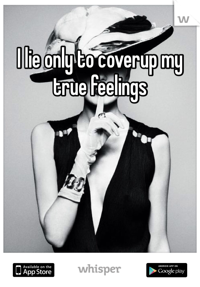 I lie only to coverup my true feelings 