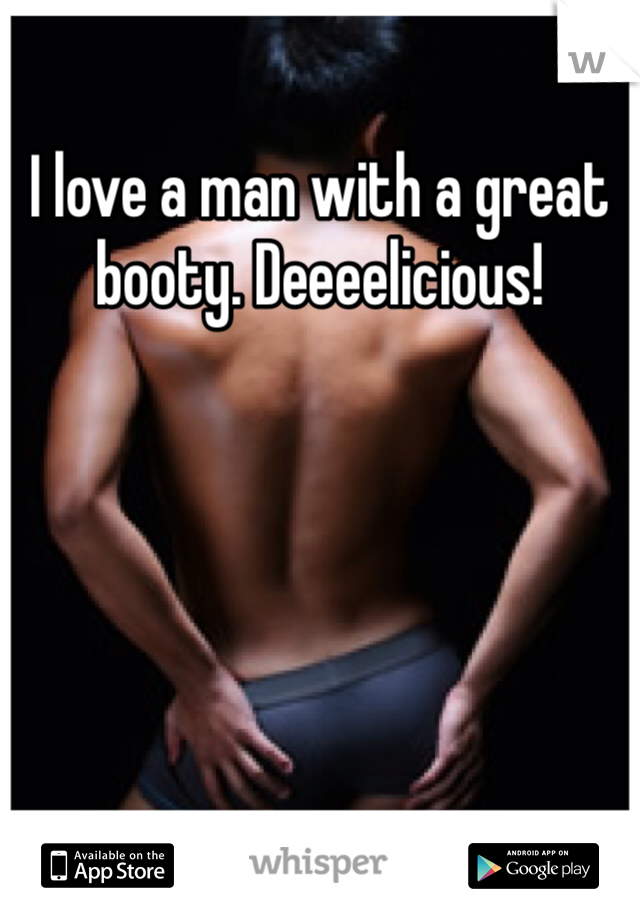 I love a man with a great booty. Deeeelicious! 