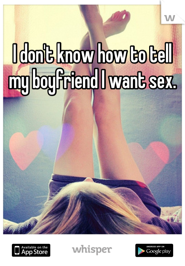 I don't know how to tell my boyfriend I want sex.