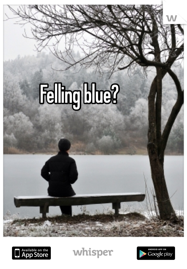 Felling blue?