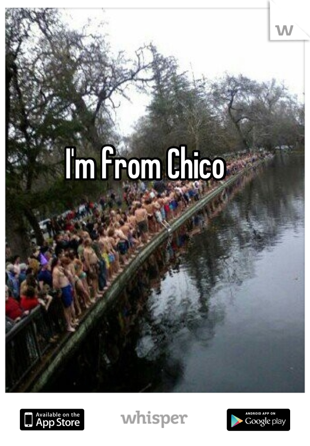 I'm from Chico 