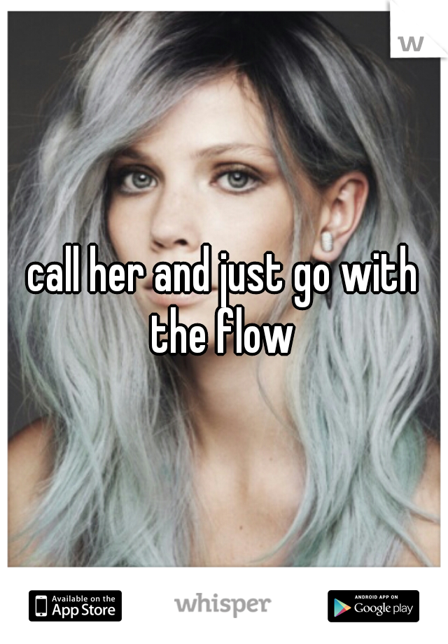 call her and just go with the flow 