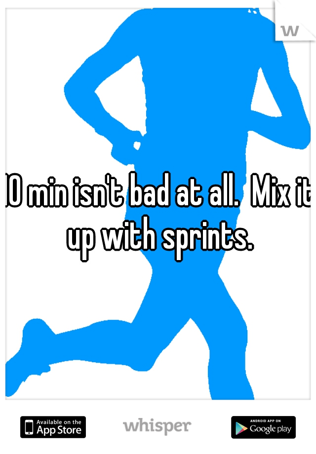 10 min isn't bad at all.  Mix it up with sprints.