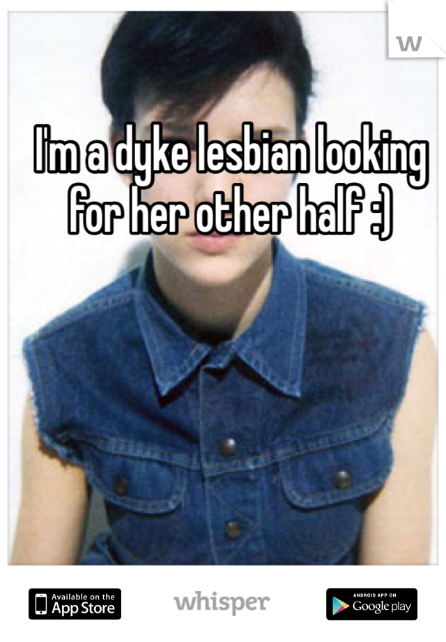 I'm a dyke lesbian looking for her other half :) 