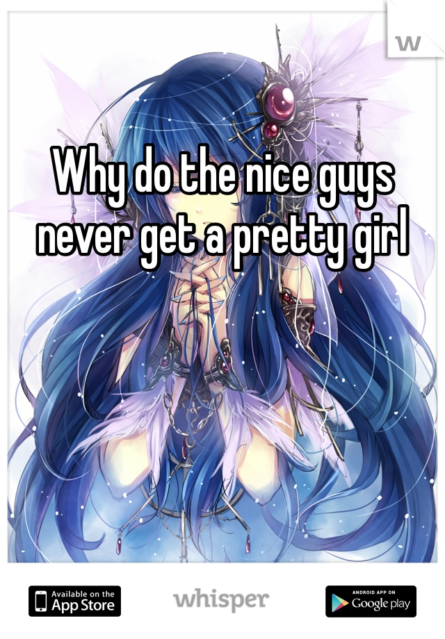 Why do the nice guys never get a pretty girl