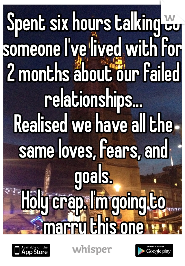 Spent six hours talking to someone I've lived with for 2 months about our failed relationships...
Realised we have all the same loves, fears, and goals.
Holy crap. I'm going to marry this one