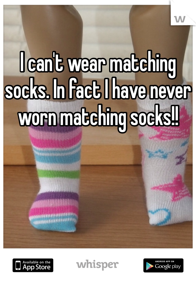 I can't wear matching socks. In fact I have never worn matching socks!!