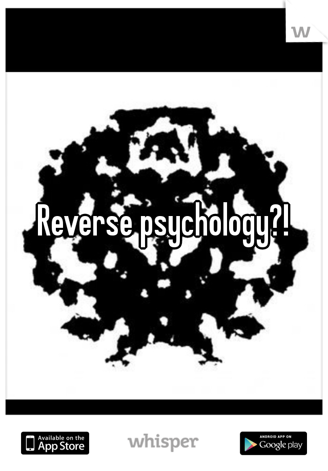 Reverse psychology?!