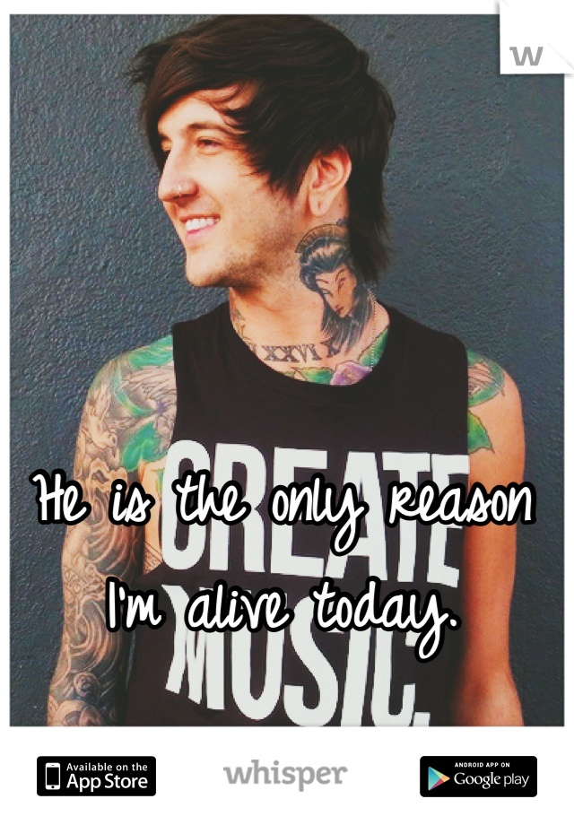 He is the only reason I'm alive today. 