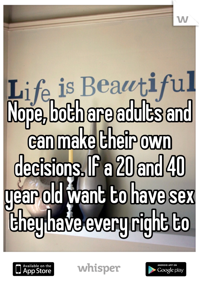 Nope, both are adults and can make their own decisions. If a 20 and 40 year old want to have sex they have every right to