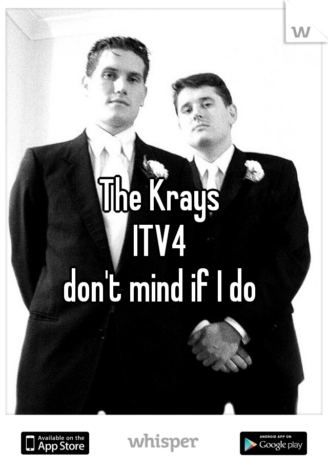 The Krays
ITV4
don't mind if I do
