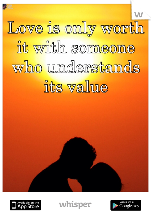 Love is only worth it with someone who understands its value