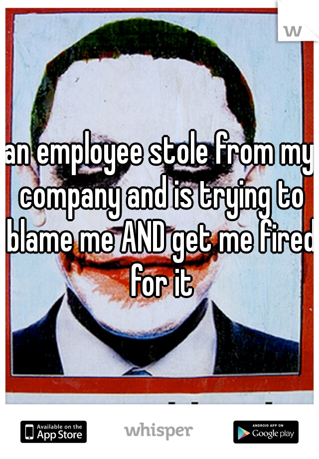 an employee stole from my company and is trying to blame me AND get me fired for it
