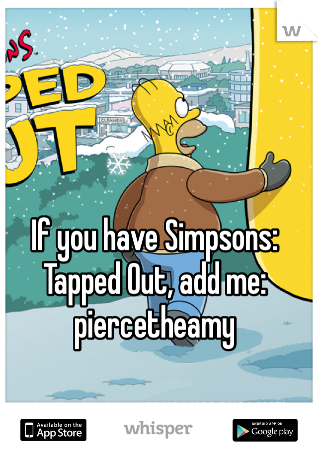 If you have Simpsons: Tapped Out, add me: piercetheamy