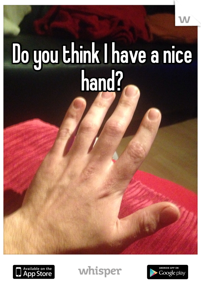 Do you think I have a nice hand?