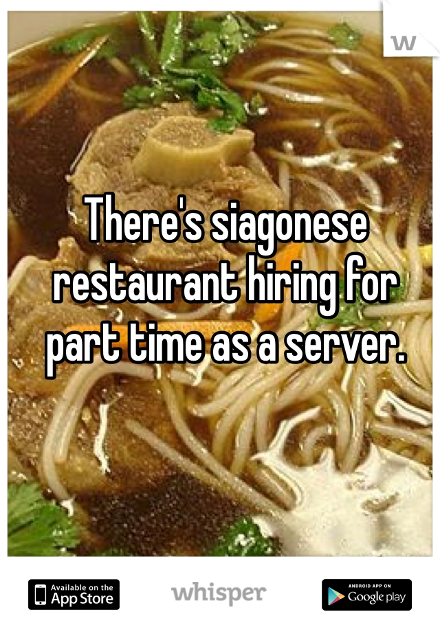 There's siagonese restaurant hiring for part time as a server. 