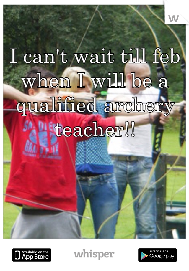 I can't wait till feb when I will be a qualified archery teacher!! 