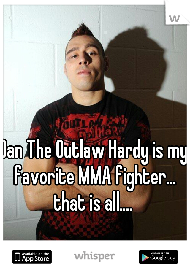 Dan The Outlaw Hardy is my favorite MMA fighter...

that is all....