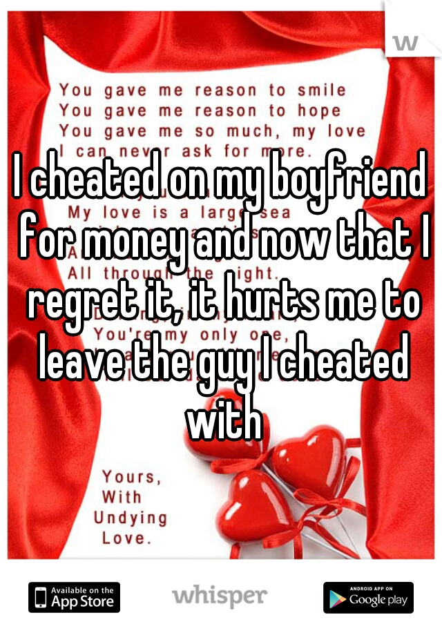 I cheated on my boyfriend for money and now that I regret it, it hurts me to leave the guy I cheated with