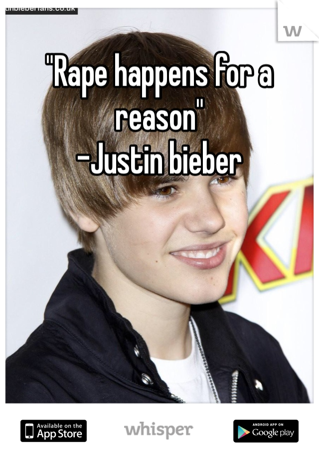 "Rape happens for a reason" 
-Justin bieber