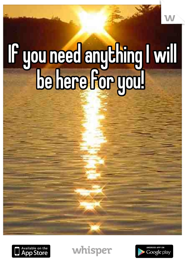 If you need anything I will be here for you! 