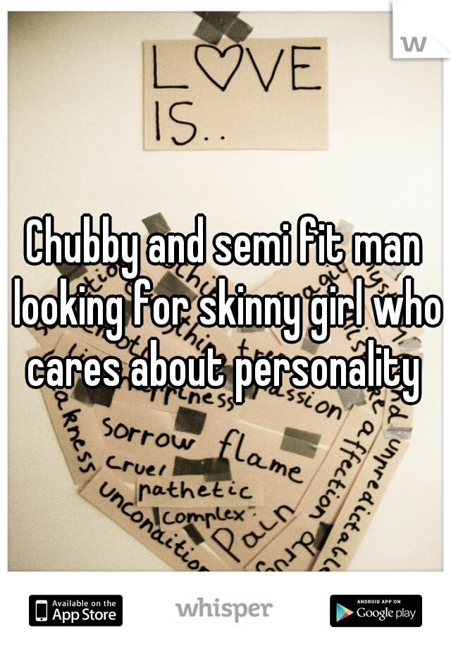Chubby and semi fit man looking for skinny girl who cares about personality 