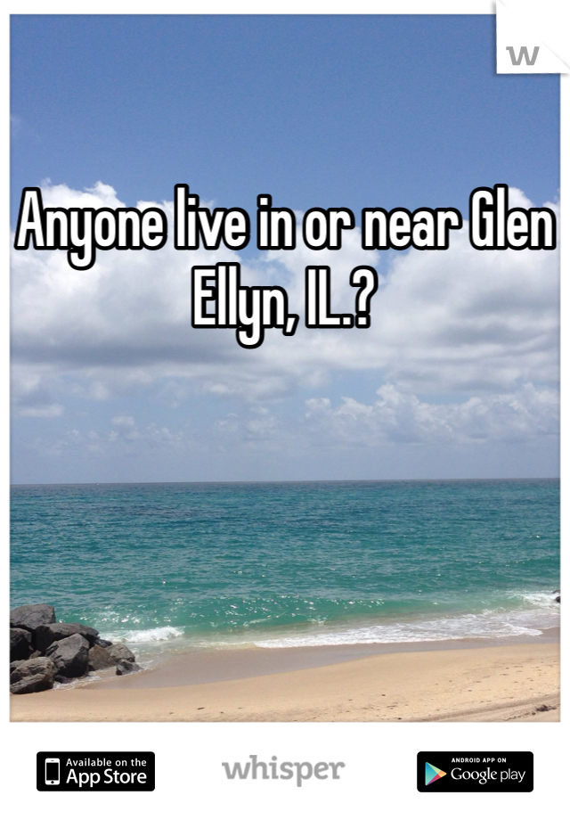 Anyone live in or near Glen Ellyn, IL.?