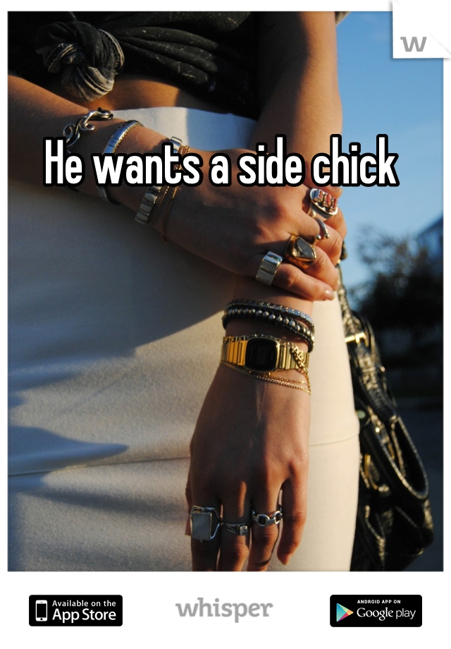 He wants a side chick 