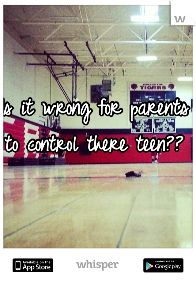 Is it wrong for parents to control there teen??