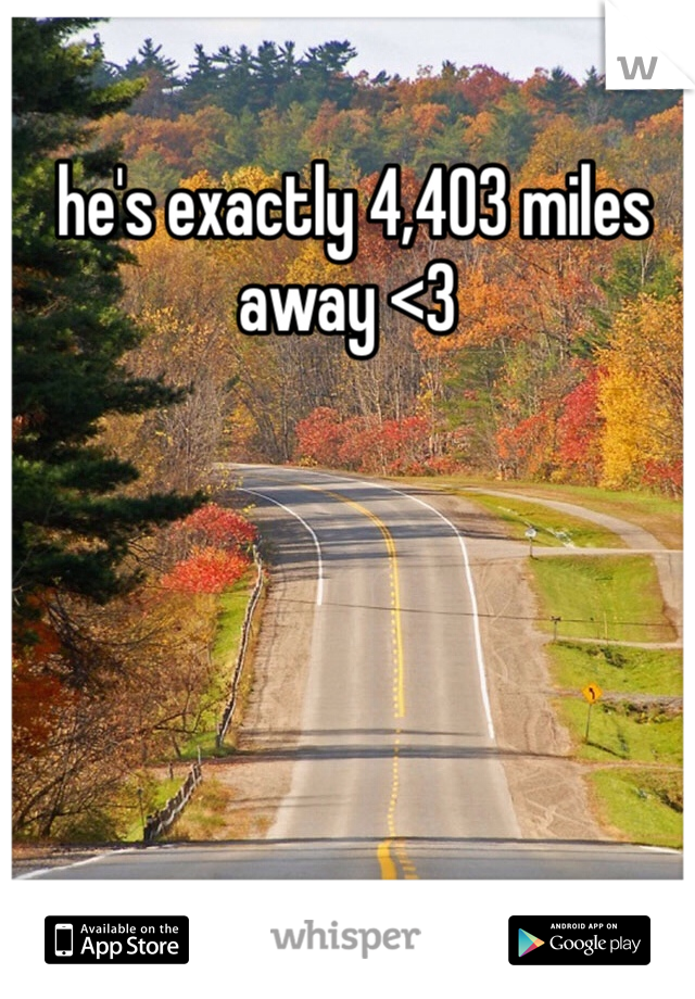  he's exactly 4,403 miles away <3