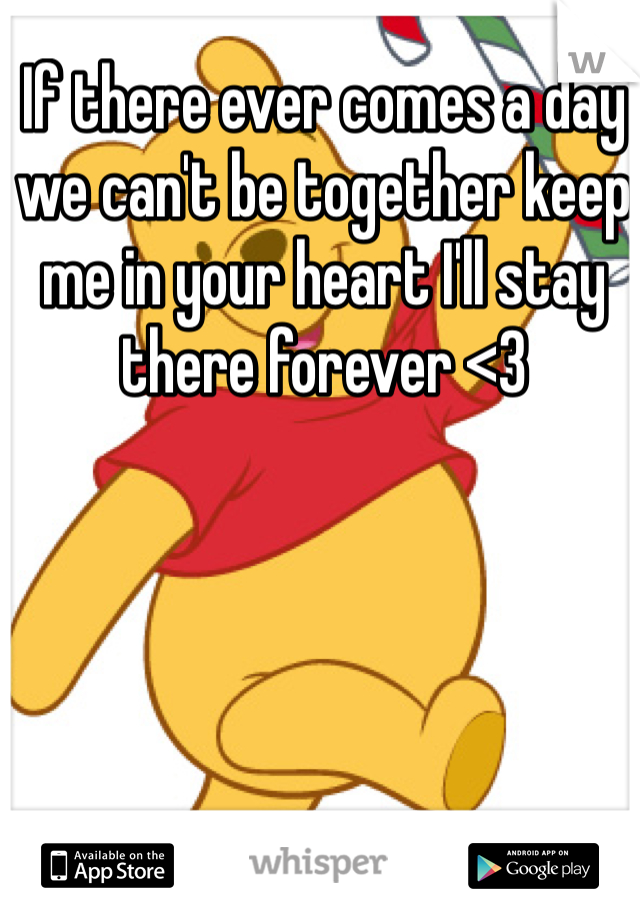 If there ever comes a day we can't be together keep me in your heart I'll stay there forever <3 