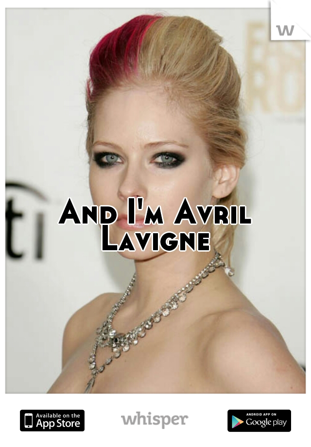 And I'm Avril Lavigne 