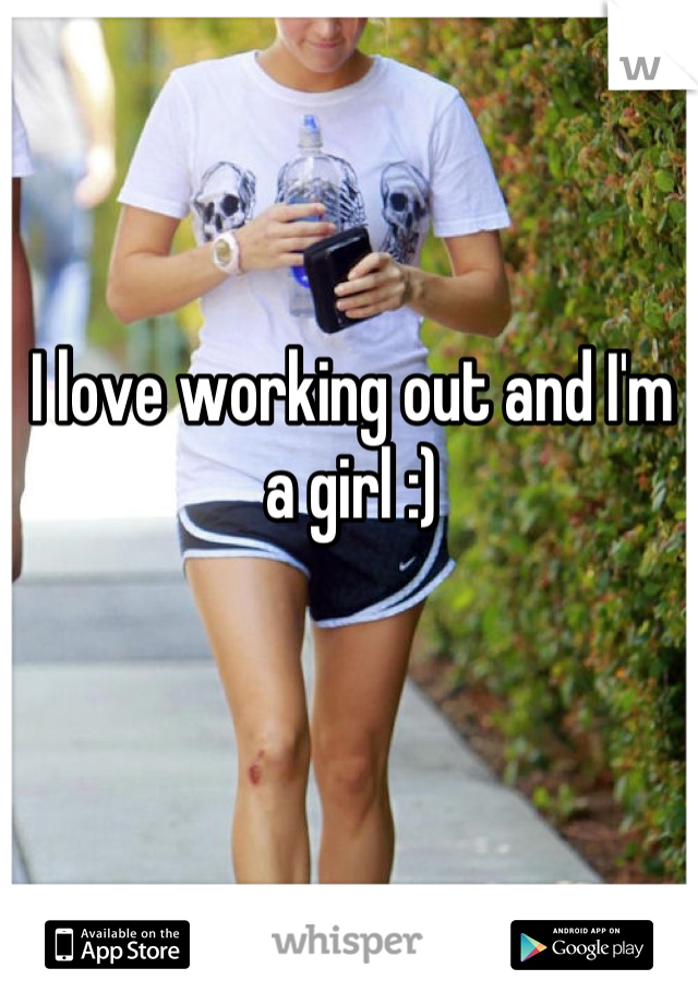 I love working out and I'm 
a girl :)
