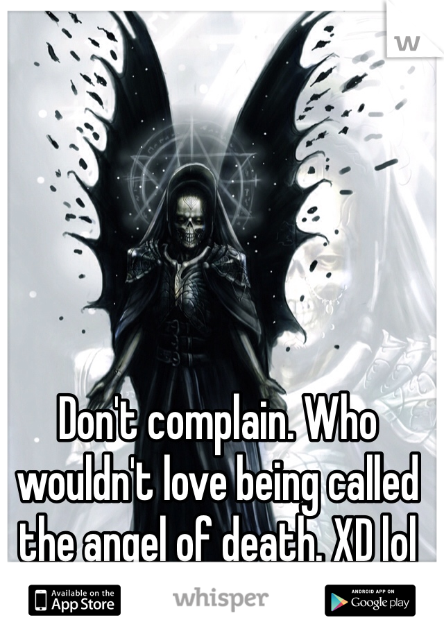 Don't complain. Who wouldn't love being called the angel of death. XD lol
