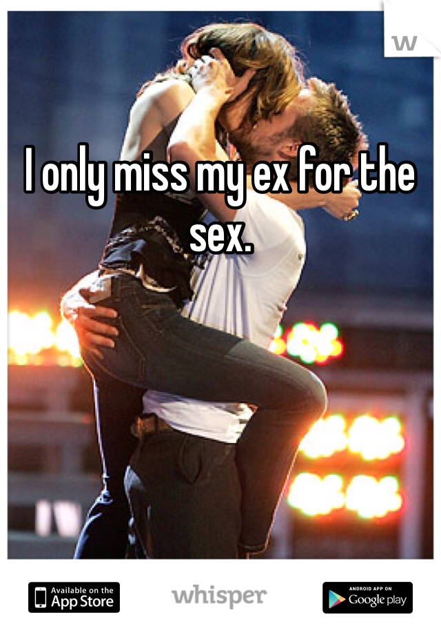 I only miss my ex for the sex.