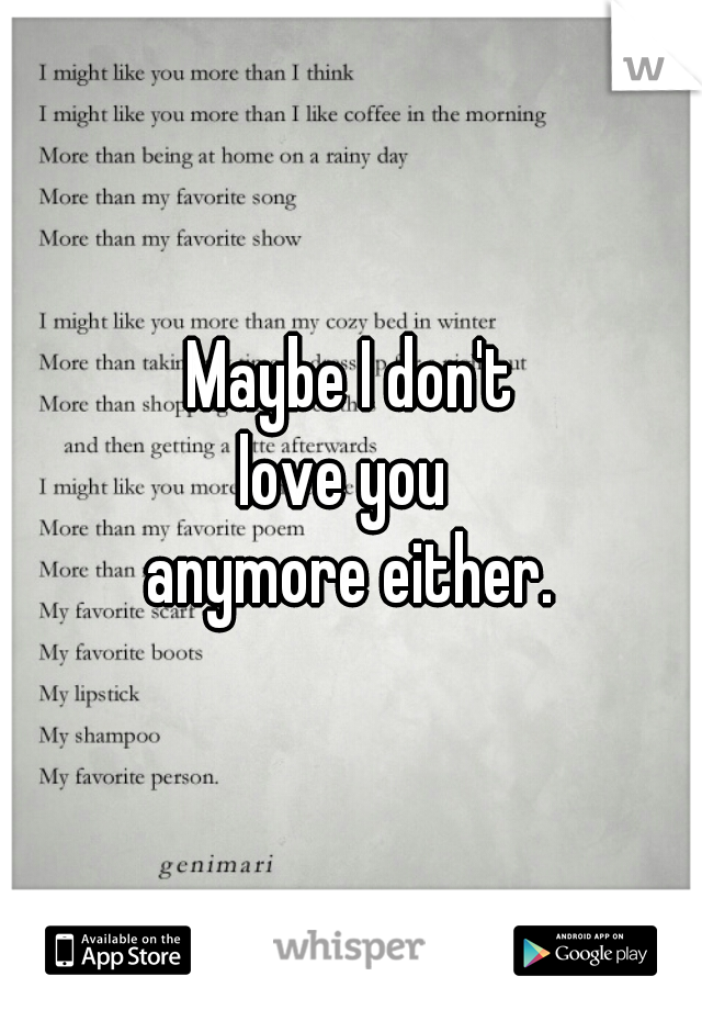 Maybe I don't
love you 
anymore either.