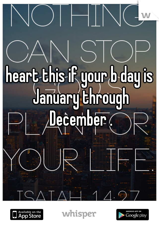 heart this if your b day is January through December .

