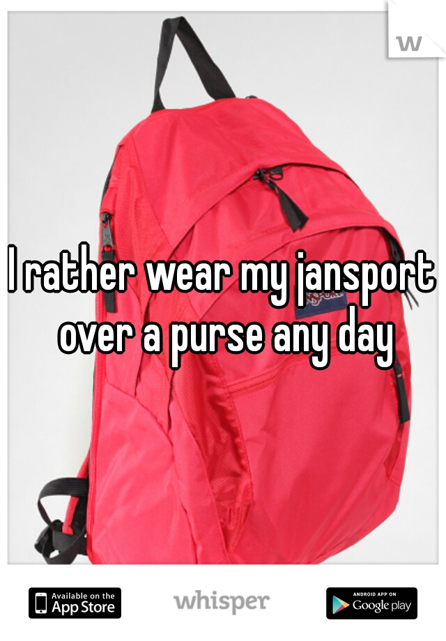 I rather wear my jansport over a purse any day