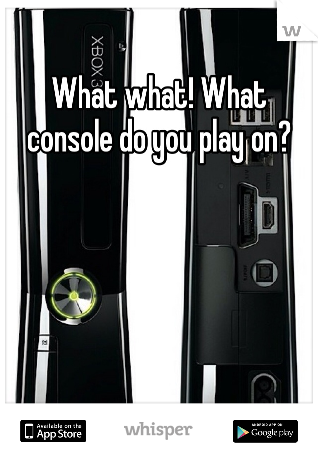 What what! What console do you play on?