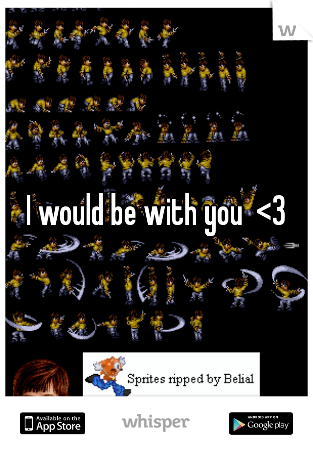 I would be with you  <3