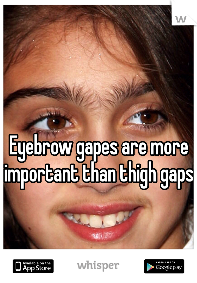 Eyebrow gapes are more important than thigh gaps
