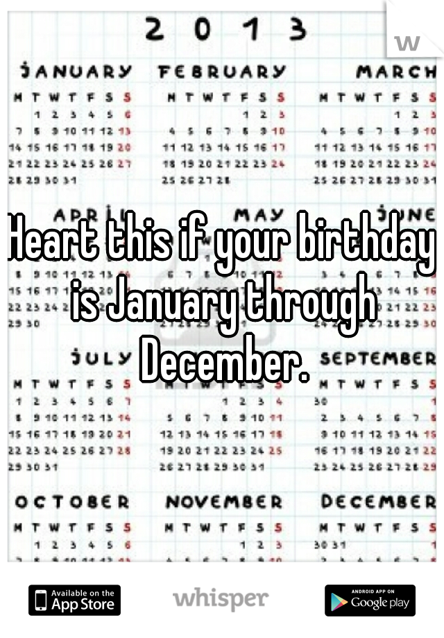 Heart this if your birthday is January through December.