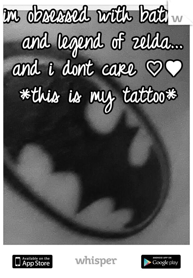 im obsessed with batman and legend of zelda... and i dont care ♡♥  *this is my tattoo* 