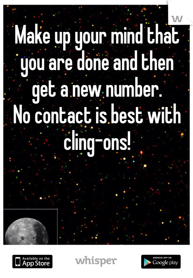 Make up your mind that 
you are done and then 
get a new number. 
No contact is best with cling-ons! 