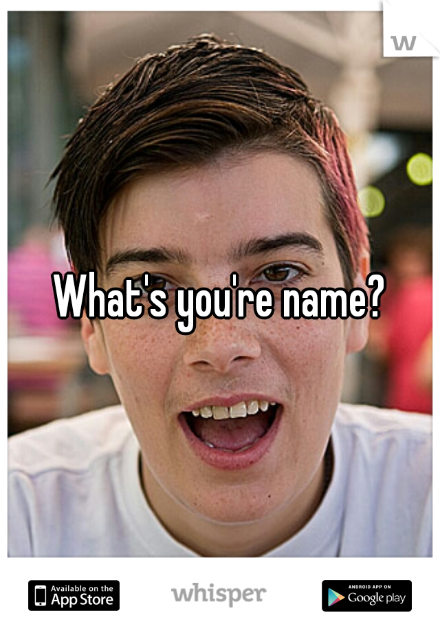 What's you're name?