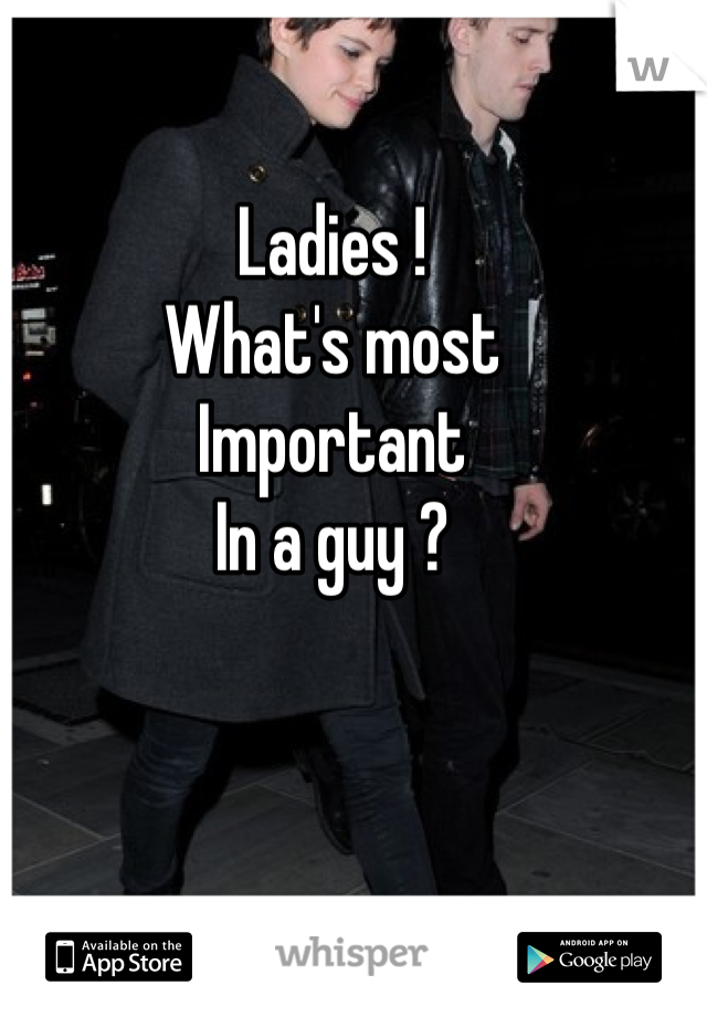 Ladies !
What's most 
Important 
In a guy ?